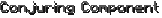 Conjuring Component