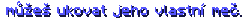  můžeš ukovat jeho vlastní meč.